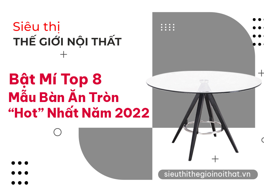 Bật Mí Top 8 Mẫu Bàn Ăn Tròn “Hot” Nhất Năm 2022