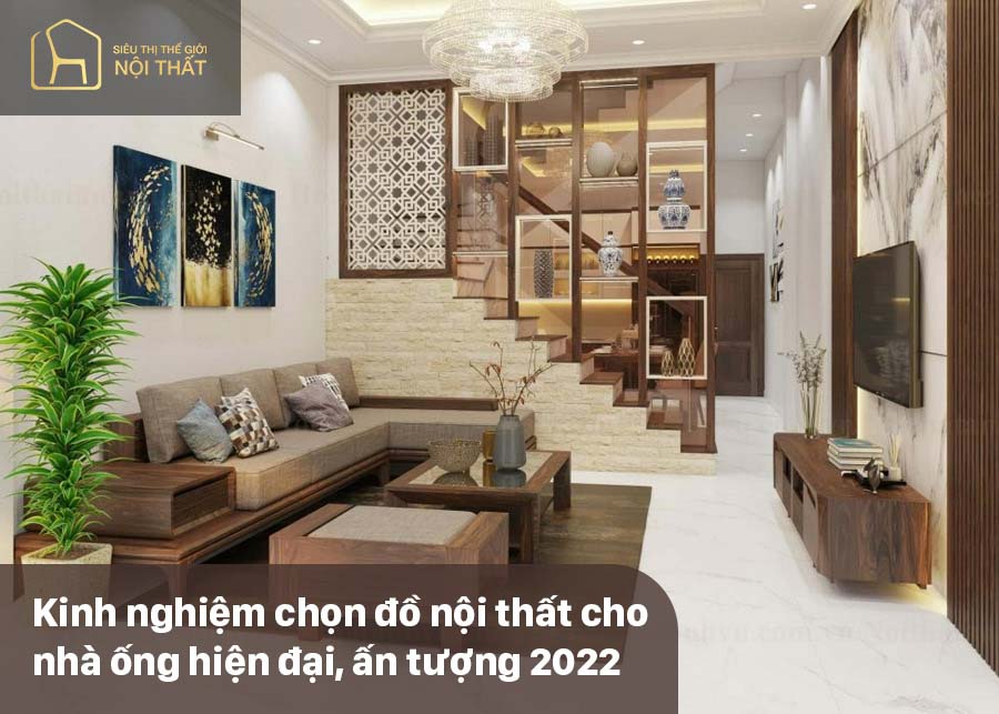 Kinh nghiệm chọn đồ nội thất cho nhà ống hiện đại, ấn tượng 2022