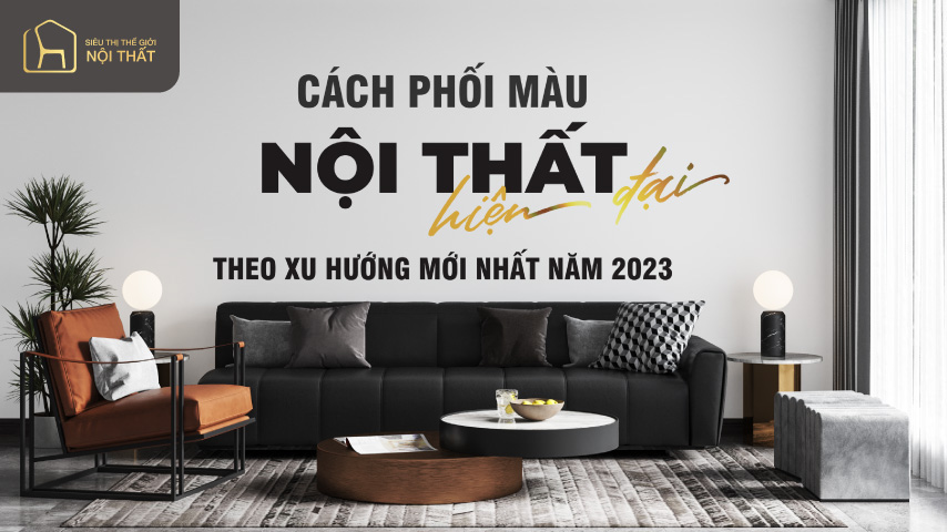 Cách phối màu nội thất hiện đại theo xu hướng mới nhất năm 2023