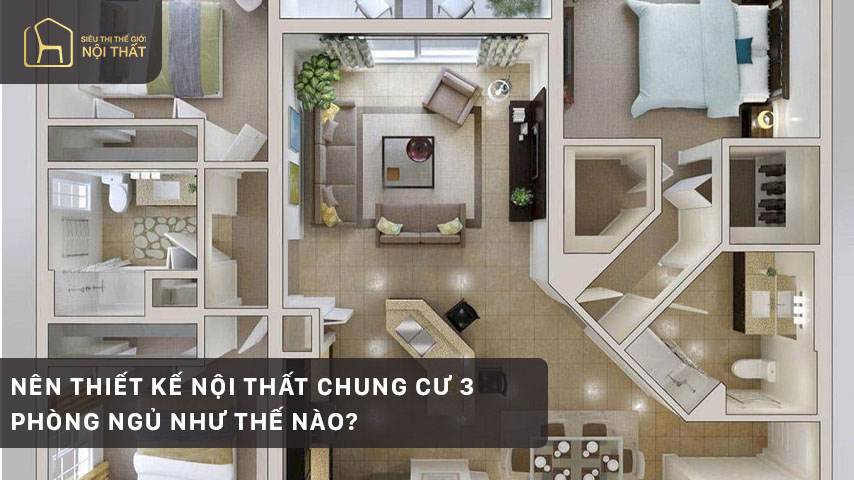 Nên thiết kế nội thất chung cư 3 phòng ngủ như thế nào?