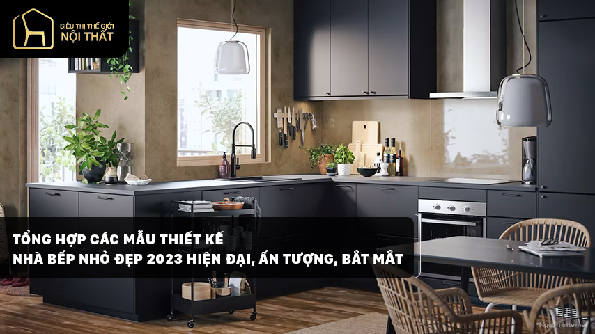 Tổng hợp các mẫu thiết kế nhà bếp nhỏ đẹp 2025 - hiện đại, ấn tượng, bắt mắt