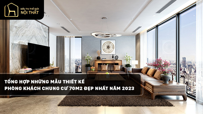 Tổng hợp những mẫu thiết kế phòng khách chung cư 70m2 đẹp nhất năm 2023